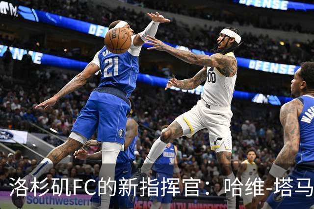 洛杉矶FC的新指挥官：哈维-塔马里特接棒主帅之位